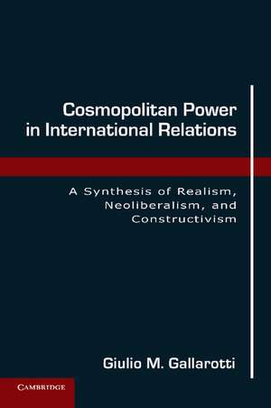 Cosmopolitan Power in International Relations: A Synthesis of Realism, Neoliberalism, and Constructivism de Giulio M. Gallarotti