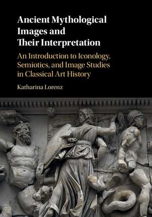 Ancient Mythological Images and their Interpretation: An Introduction to Iconology, Semiotics and Image Studies in Classical Art History de Katharina Lorenz