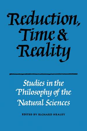 Reduction, Time and Reality: Studies in the Philosophy of the Natural Sciences de Richard Healey