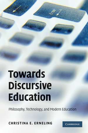 Towards Discursive Education: Philosophy, Technology, and Modern Education de Christina E. Erneling