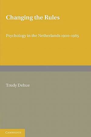 Changing the Rules: Psychology in the Netherlands 1900–1985 de Trudy Dehue