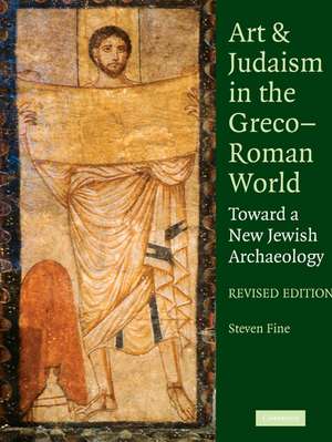 Art and Judaism in the Greco-Roman World: Toward a New Jewish Archaeology de Steven Fine