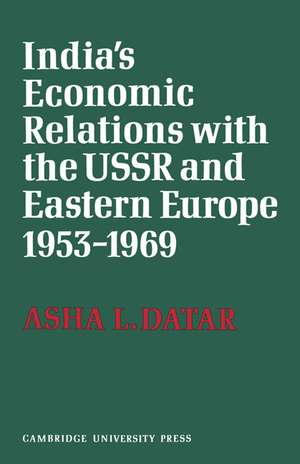 India's Economic Relations with the USSR and Eastern Europe 1953 to 1969 de Asha L. Datar