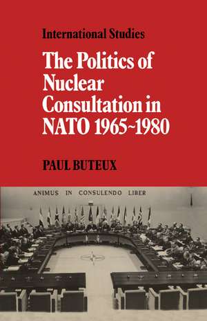 The Politics of Nuclear Consultation in NATO 1965–1980 de Paul Buteux