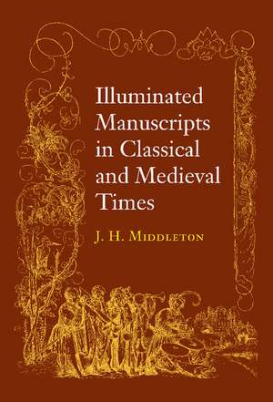 Illuminated Manuscripts in Classical and Mediaeval Times: and their Art and their Technique de J.Henry Middleton