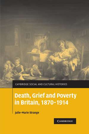 Death, Grief and Poverty in Britain, 1870–1914 de Julie-Marie Strange