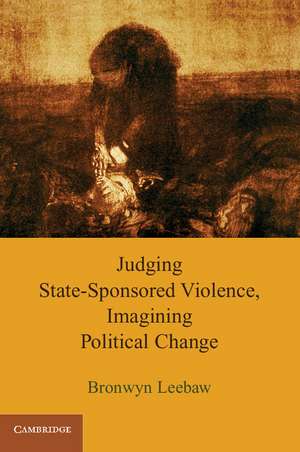 Judging State-Sponsored Violence, Imagining Political Change de Bronwyn Leebaw