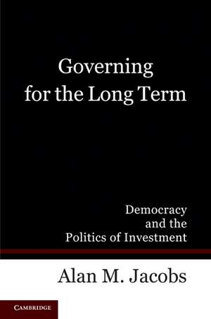 Governing for the Long Term: Democracy and the Politics of Investment de Alan M. Jacobs