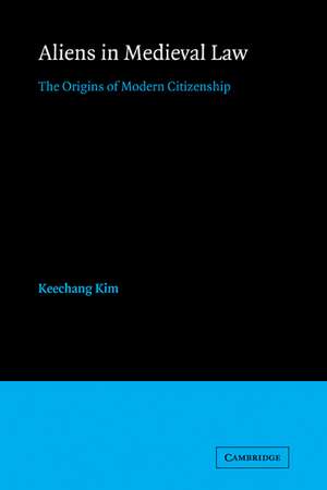 Aliens in Medieval Law: The Origins of Modern Citizenship de Keechang Kim