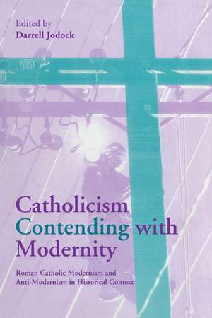 Catholicism Contending with Modernity: Roman Catholic Modernism and Anti-Modernism in Historical Context de Darrell Jodock