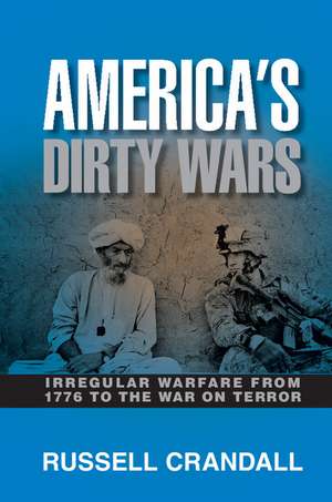 America's Dirty Wars: Irregular Warfare from 1776 to the War on Terror de Russell Crandall