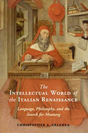 The Intellectual World of the Italian Renaissance: Language, Philosophy, and the Search for Meaning de Christopher S. Celenza