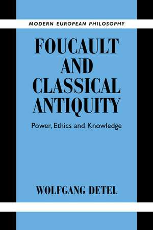 Foucault and Classical Antiquity: Power, Ethics and Knowledge de Wolfgang Detel