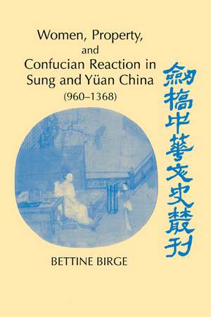 Women, Property, and Confucian Reaction in Sung and Yüan China (960–1368) de Bettine Birge