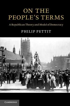 On the People's Terms: A Republican Theory and Model of Democracy de Philip Pettit