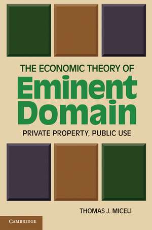 The Economic Theory of Eminent Domain: Private Property, Public Use de Thomas J. Miceli