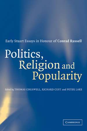 Politics, Religion and Popularity in Early Stuart Britain: Essays in Honour of Conrad Russell de Thomas Cogswell