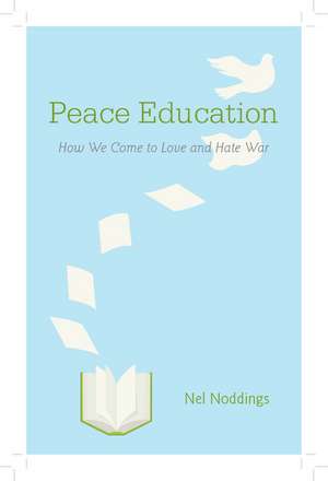 Peace Education: How We Come to Love and Hate War de Nel Noddings