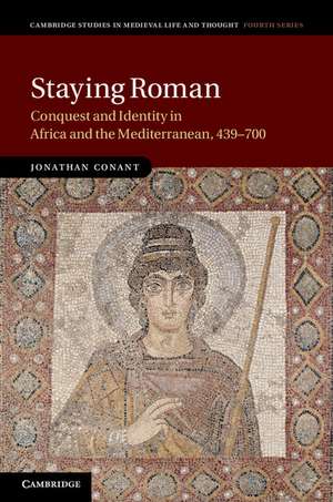 Staying Roman: Conquest and Identity in Africa and the Mediterranean, 439–700 de Jonathan Conant