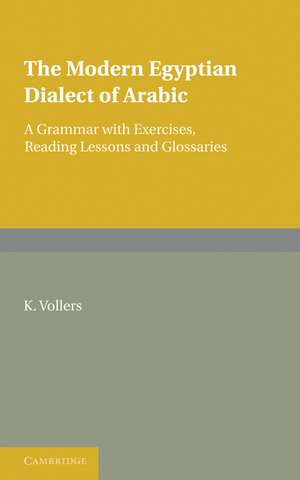 The Modern Egyptian Dialect of Arabic: A Grammar with Exercises, Reading Lessons and Glossaries de K. Vollers