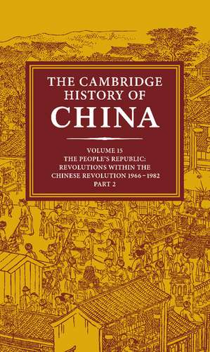 The Cambridge History of China: Volume 15, The People's Republic, Part 2, Revolutions within the Chinese Revolution, 1966–1982 de Roderick MacFarquhar