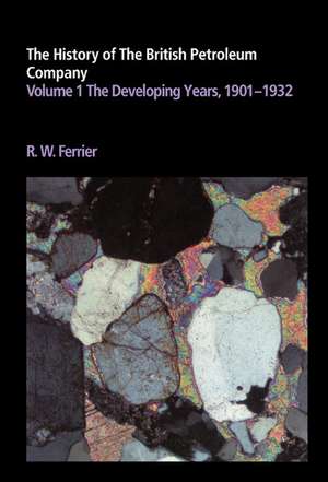 The History of the British Petroleum Company: Volume 1, The Developing Years, 1901–1932 de Ronald W. Ferrier