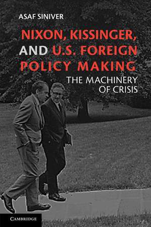 Nixon, Kissinger, and US Foreign Policy Making: The Machinery of Crisis de Asaf Siniver