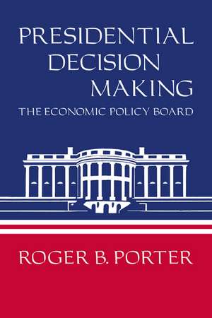 Presidential Decision Making: The Economic Policy Board de Roger B. Porter