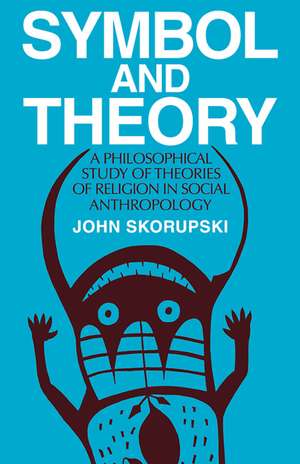 Symbol and Theory: A Philosophical Study of Theories of Religion in Social Anthropology de John Skorupski