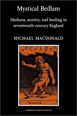 Mystical Bedlam: Madness, Anxiety and Healing in Seventeenth-Century England de Michael MacDonald