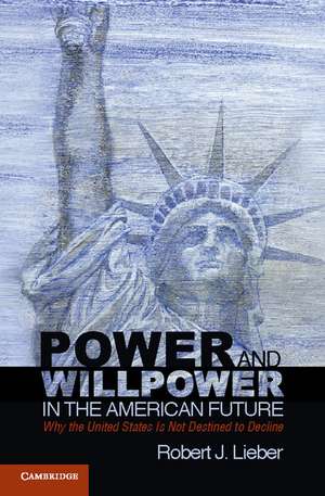 Power and Willpower in the American Future: Why the United States Is Not Destined to Decline de Robert J. Lieber