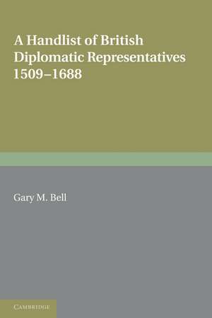 A Handlist of British Diplomatic Representatives: 1509–1688 de Gary M. Bell