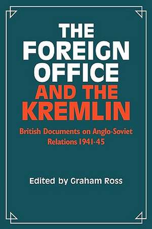 The Foreign Office and the Kremlin: British Documents on Anglo-Soviet Relations 1941–45 de Graham Ross