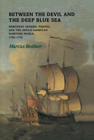 Between the Devil and the Deep Blue Sea: Merchant Seamen, Pirates and the Anglo-American Maritime World, 1700–1750 de Marcus Rediker