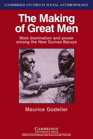 The Making of Great Men: Male Domination and Power among the New Guinea Baruya de Maurice Godelier