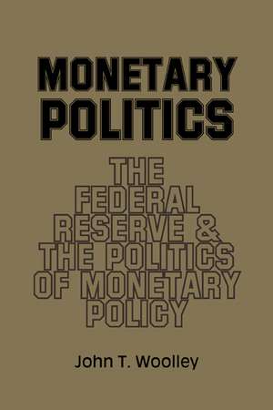 Monetary Politics: The Federal Reserve and the Politics of Monetary Policy de John T. Woolley