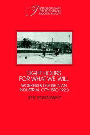 Eight Hours for What We Will: Workers and Leisure in an Industrial City, 1870–1920 de Roy Rosenzweig