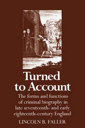 Turned to Account: The Forms and Functions of Criminal Biography in Late Seventeenth- and Early Eighteenth-Century England de Lincoln B. Faller