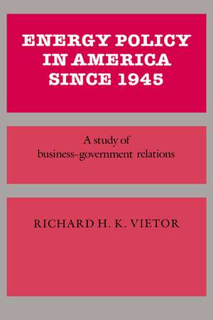 Energy Policy in America since 1945: A Study of Business-Government Relations de Richard H. K. Vietor