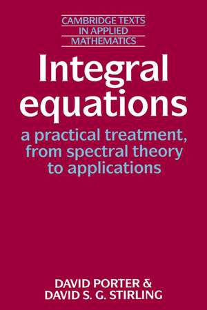 Integral Equations: A Practical Treatment, from Spectral Theory to Applications de David Porter