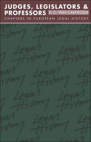 Judges, Legislators and Professors: Chapters in European Legal History de R. C. van Caenegem