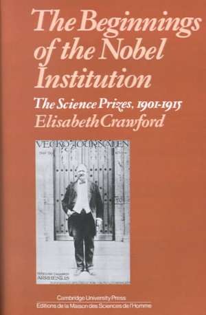 The Beginnings of the Nobel Institution: The Science Prizes, 1901–1915 de Elisabeth T. Crawford