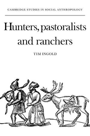 Hunters, Pastoralists and Ranchers: Reindeer Economies and their Transformations de Tim Ingold