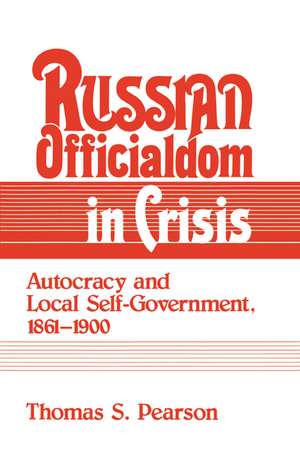 Russian Officialdom in Crisis: Autocracy and Local Self-Government, 1861–1900 de Thomas S. Pearson