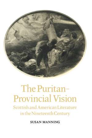 The Puritan-Provincial Vision: Scottish and American Literature in the Nineteenth Century de Susan Manning