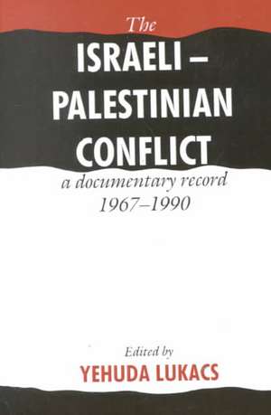 The Israeli-Palestinian Conflict: A Documentary Record, 1967–1990 de Yehuda Lukacs