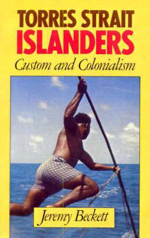 Torres Strait Islanders: Custom and Colonialism de Jeremy Beckett