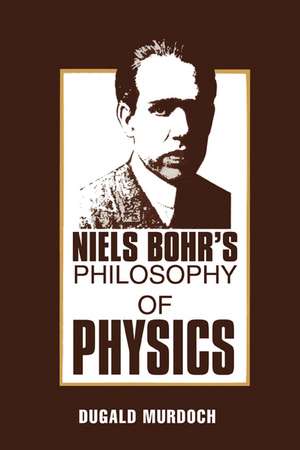 Niels Bohr's Philosophy of Physics de D. R. Murdoch