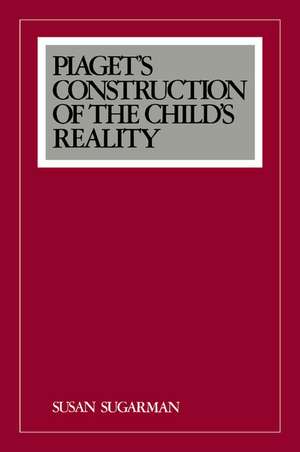 Piaget's Construction of the Child's Reality de Susan Sugarman