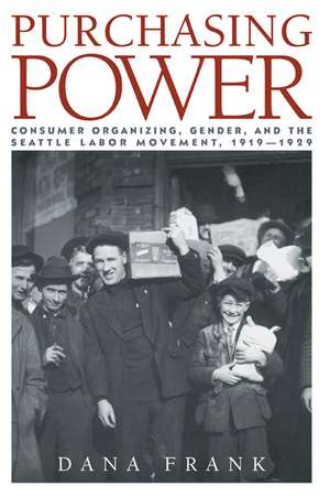 Purchasing Power: Consumer Organizing, Gender, and the Seattle Labor Movement, 1919–1929 de Dana Frank